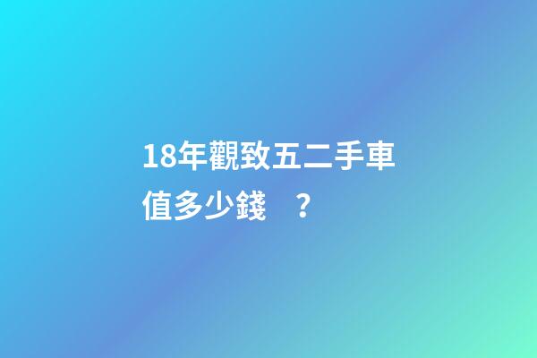 18年觀致五二手車值多少錢？